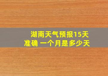 湖南天气预报15天准确 一个月是多少天